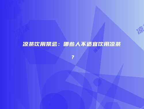 凉茶饮用禁忌：哪些人不适宜饮用凉茶？