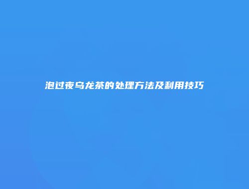 泡过夜乌龙茶的处理方法及利用技巧