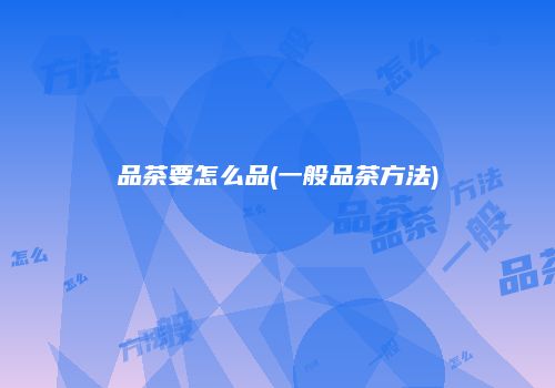 品茶要怎么品(一般品茶方法)