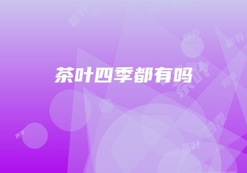 茶叶四季都有吗