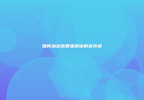 如何泡出色香味俱佳的龙井茶