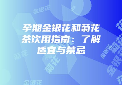 孕期金银花和菊花茶饮用指南：了解适宜与禁忌