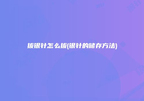 拔银针怎么拔(银针的储存方法)