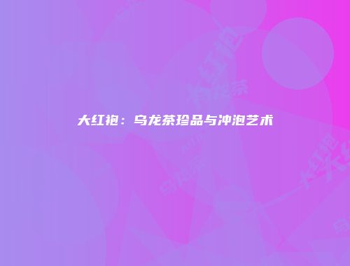 大红袍：乌龙茶珍品与冲泡艺术