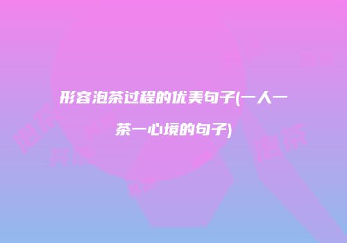 形容泡茶过程的优美句子(一人一茶一心境的句子)