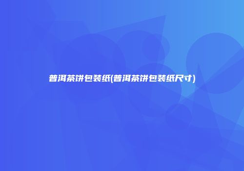 普洱茶饼包装纸(普洱茶饼包装纸尺寸)