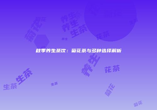 秋季养生茶饮：菊花茶与多种选择解析