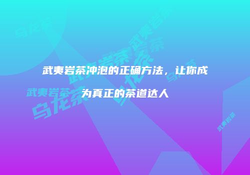 武夷岩茶冲泡的正确方法，让你成为真正的茶道达人