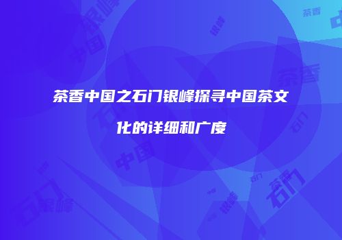 茶香中国之石门银峰探寻中国茶文化的详细和广度