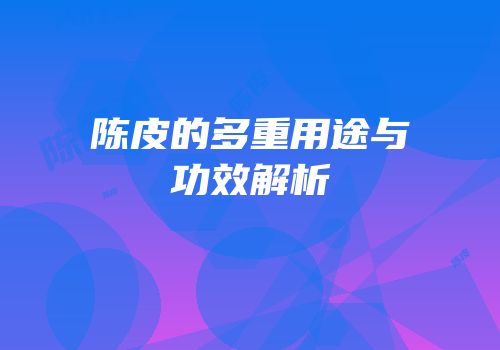 陈皮的多重用途与功效解析