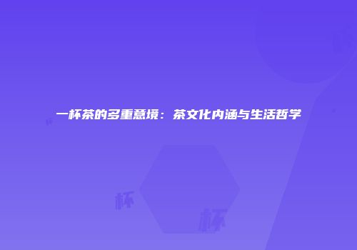 一杯茶的多重意境：茶文化内涵与生活哲学