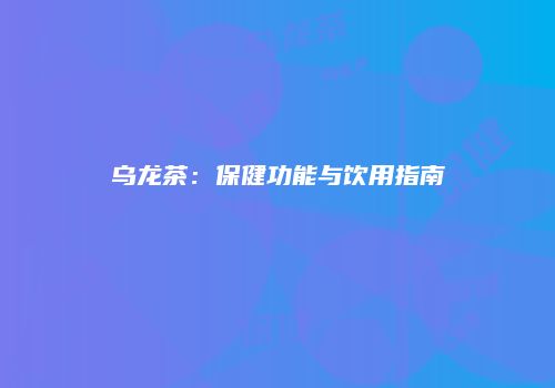乌龙茶：保健功能与饮用指南