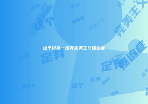 这个饼茶一定有完美主义强迫症
