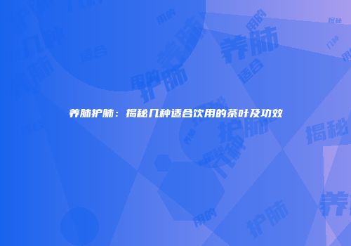 养肺护肺：揭秘几种适合饮用的茶叶及功效
