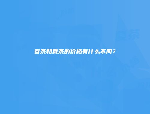 春茶和夏茶的价格有什么不同？