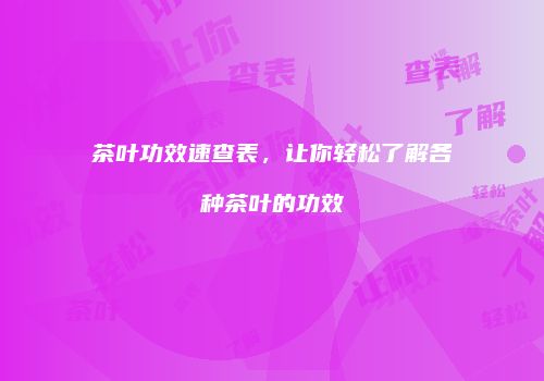 茶叶功效速查表，让你轻松了解各种茶叶的功效