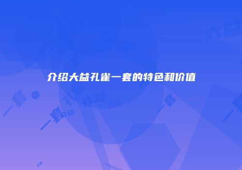 介绍大益孔雀一套的特色和价值