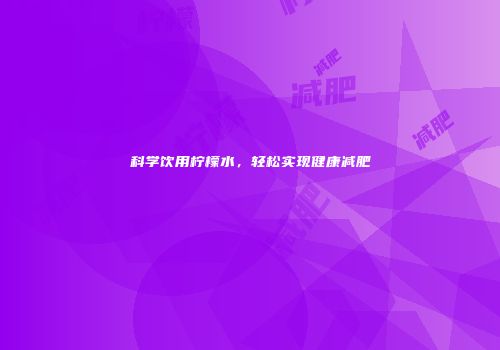 科学饮用柠檬水，轻松实现健康减肥