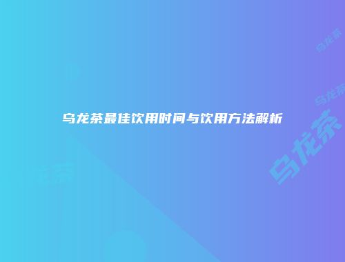 乌龙茶最佳饮用时间与饮用方法解析