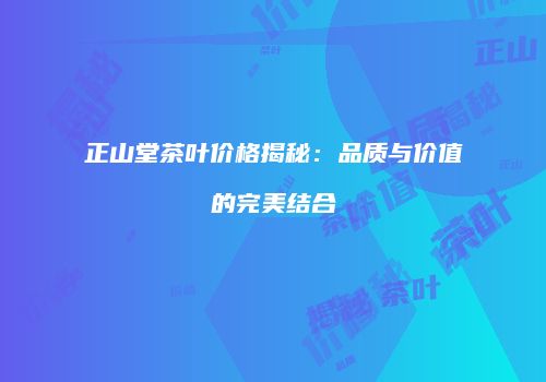 正山堂茶叶价格揭秘：品质与价值的完美结合