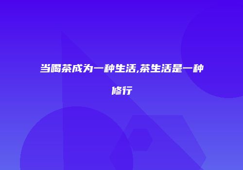 当喝茶成为一种生活,茶生活是一种修行