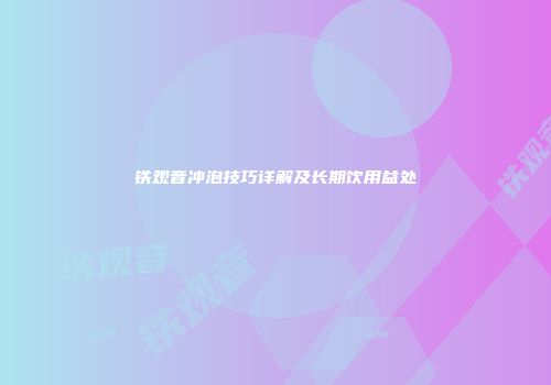 铁观音冲泡技巧详解及长期饮用益处
