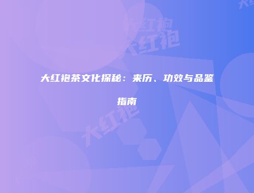 大红袍茶文化探秘：来历、功效与品鉴指南