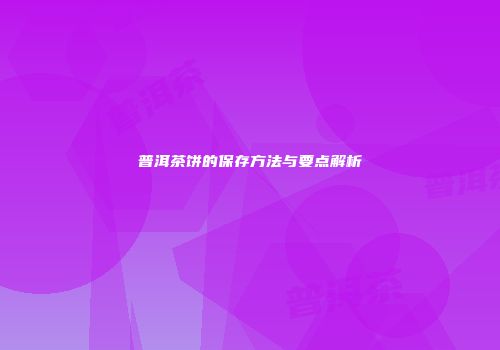 普洱茶饼的保存方法与要点解析
