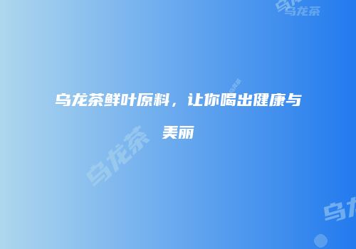 乌龙茶鲜叶原料，让你喝出健康与美丽