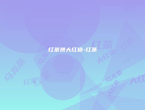 红茶拼大红袍-红茶
