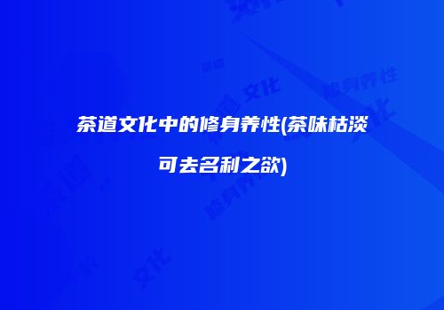 茶道文化中的修身养性(茶味枯淡可去名利之欲)