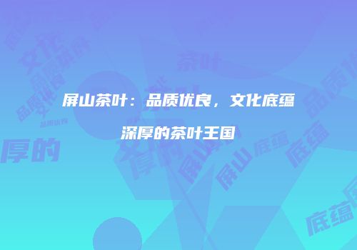 屏山茶叶：品质优良，文化底蕴深厚的茶叶王国