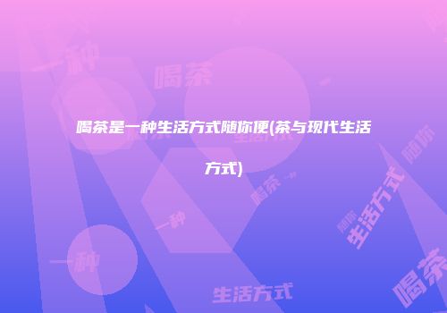 喝茶是一种生活方式随你便(茶与现代生活方式)