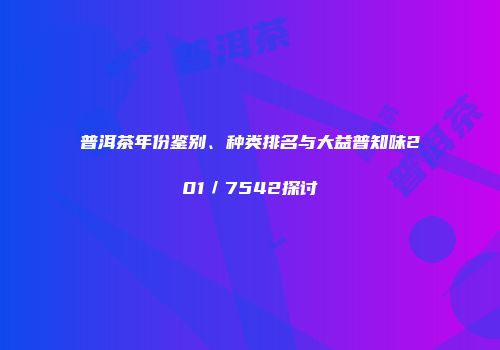 普洱茶年份鉴别、种类排名与大益普知味201／7542探讨