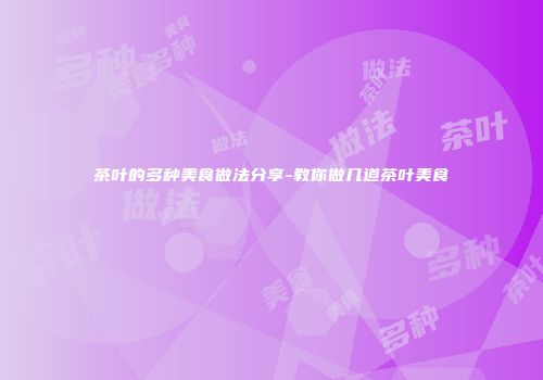 茶叶的多种美食做法分享-教你做几道茶叶美食