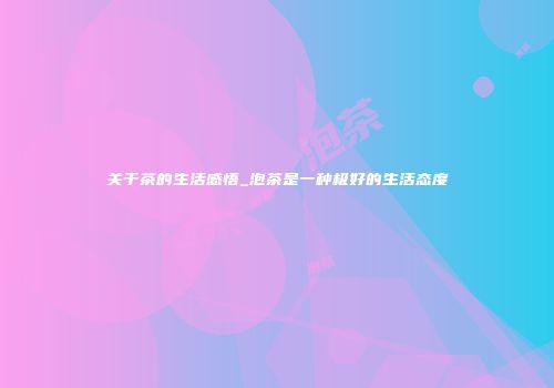关于茶的生活感悟_泡茶是一种极好的生活态度