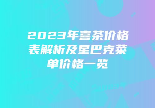 2023年喜茶价格表解析及星巴克菜单价格一览