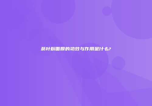 茶叶粉面膜的功效与作用是什么?