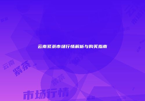 云南紧茶市场行情解析与购买指南