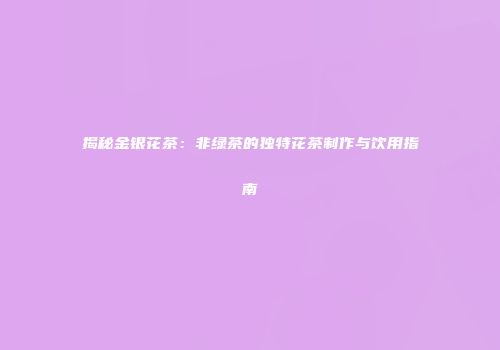 揭秘金银花茶：非绿茶的独特花茶制作与饮用指南