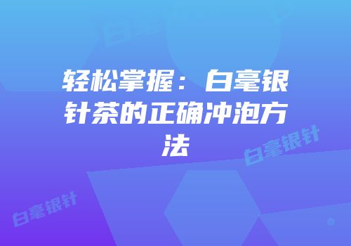 轻松掌握：白毫银针茶的正确冲泡方法
