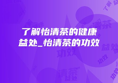了解怡清茶的健康益处_怡清茶的功效