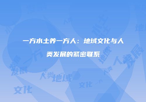 一方水土养一方人：地域文化与人类发展的紧密联系