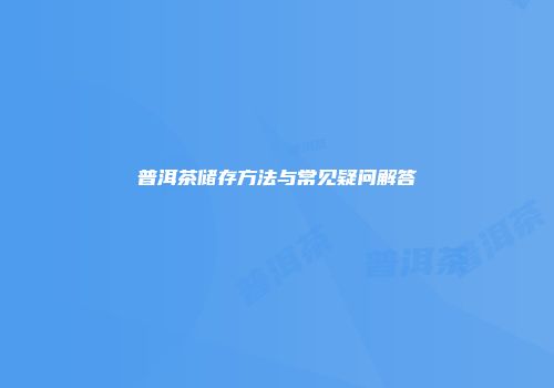 普洱茶储存方法与常见疑问解答