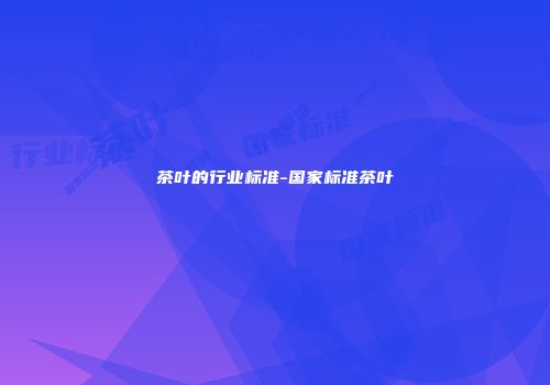 茶叶的行业标准-国家标准茶叶