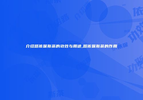 介绍路依保斯茶的功效与用途,路依保斯茶的作用