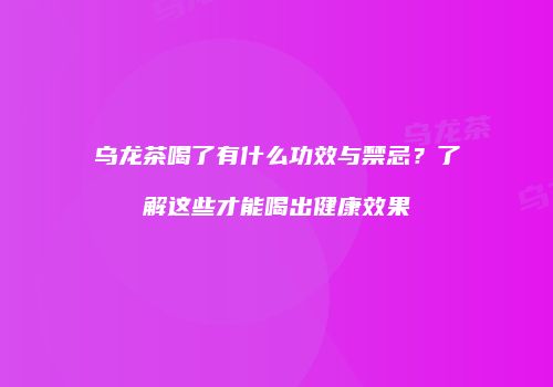 乌龙茶喝了有什么功效与禁忌？了解这些才能喝出健康效果