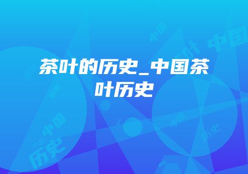 茶叶的历史_中国茶叶历史