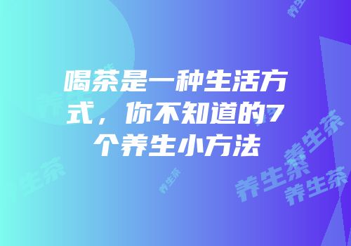 喝茶是一种生活方式，你不知道的7个养生小方法