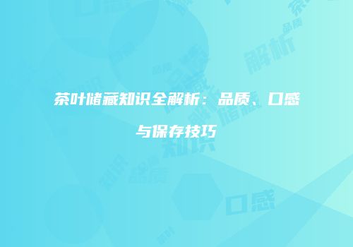 茶叶储藏知识全解析：品质、口感与保存技巧